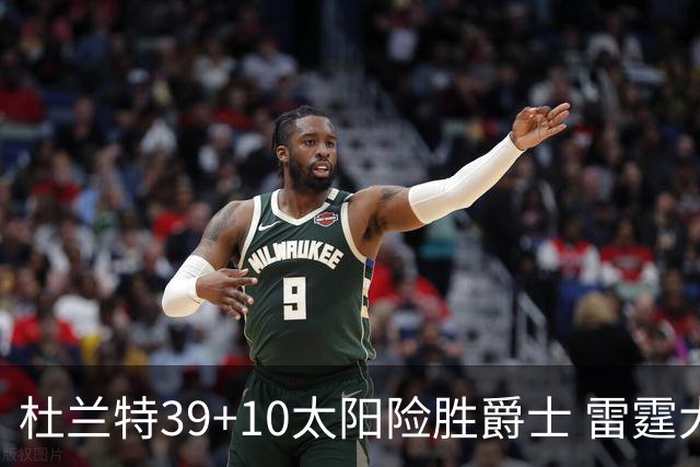 杜兰特39+10太阳险胜爵士 雷霆大胜开拓者43分